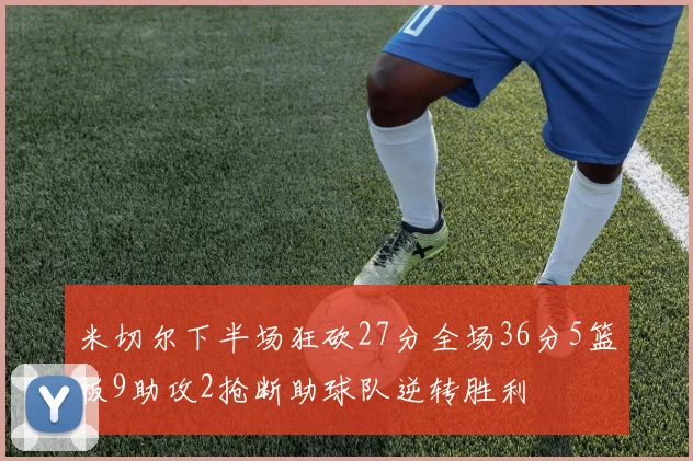米切尔下半场狂砍27分全场36分5篮板9助攻2抢断助球队逆转胜利