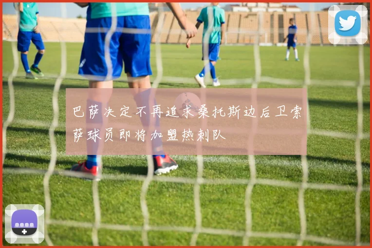 巴萨决定不再追求桑托斯边后卫索萨球员即将加盟热刺队