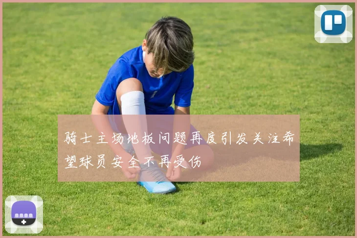 骑士主场地板问题再度引发关注希望球员安全不再受伤