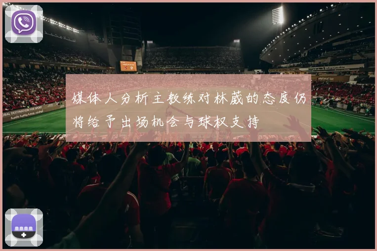媒体人分析主教练对林葳的态度仍将给予出场机会与球权支持
