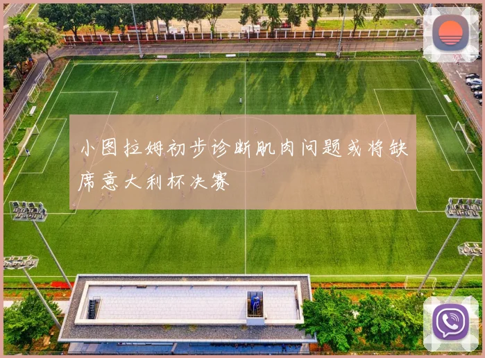 小图拉姆初步诊断肌肉问题或将缺席意大利杯决赛