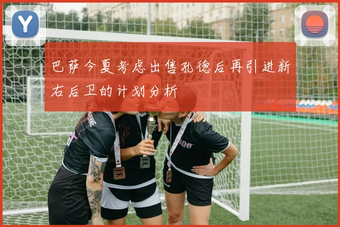 巴萨今夏考虑出售孔德后再引进新右后卫的计划分析