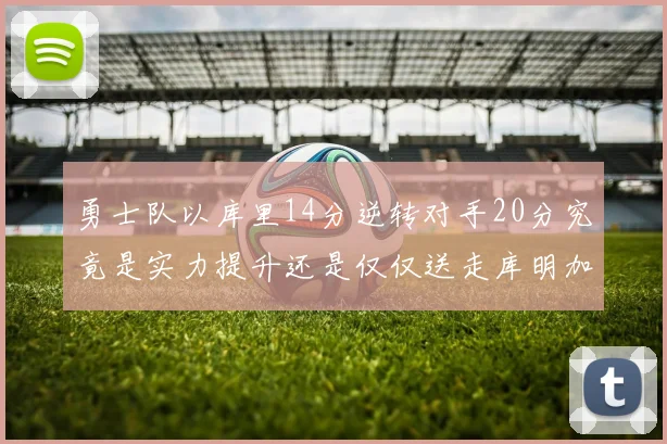 勇士队以库里14分逆转对手20分究竟是实力提升还是仅仅送走库明加的结果
