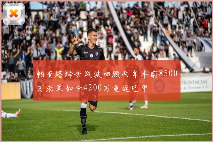 帕奎塔转会风波回顾两年半前8500万未果如今4200万重返巴甲