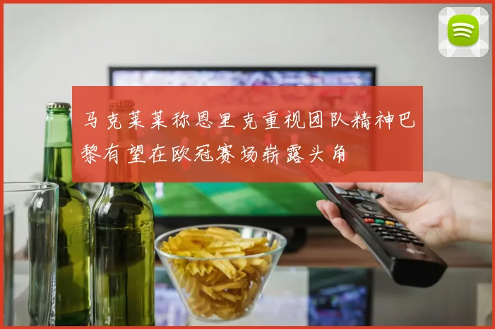 马克莱莱称恩里克重视团队精神巴黎有望在欧冠赛场崭露头角