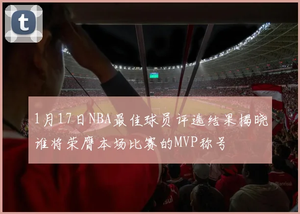 1月17日NBA最佳球员评选结果揭晓谁将荣膺本场比赛的MVP称号