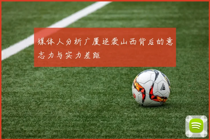 媒体人分析广厦逆袭山西背后的意志力与实力差距